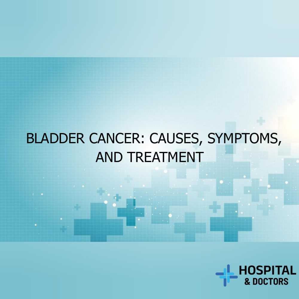 Bladder Cancer: Causes, Symptoms, and Treatment