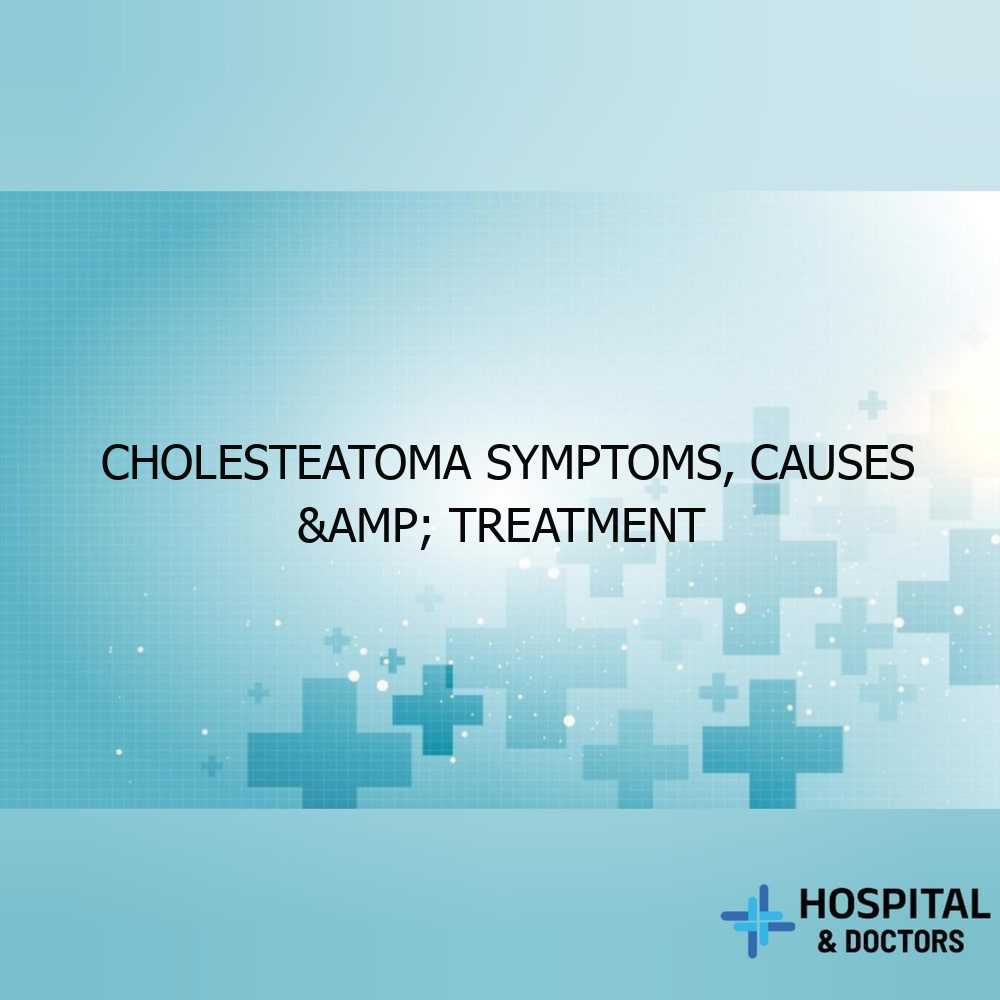 Cholesteatoma Symptoms, Causes & Treatment