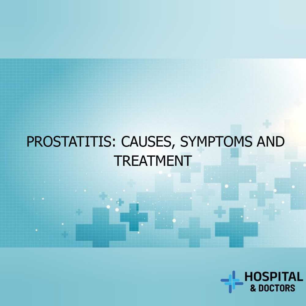 Prostatitis: Causes, Symptoms and Treatment