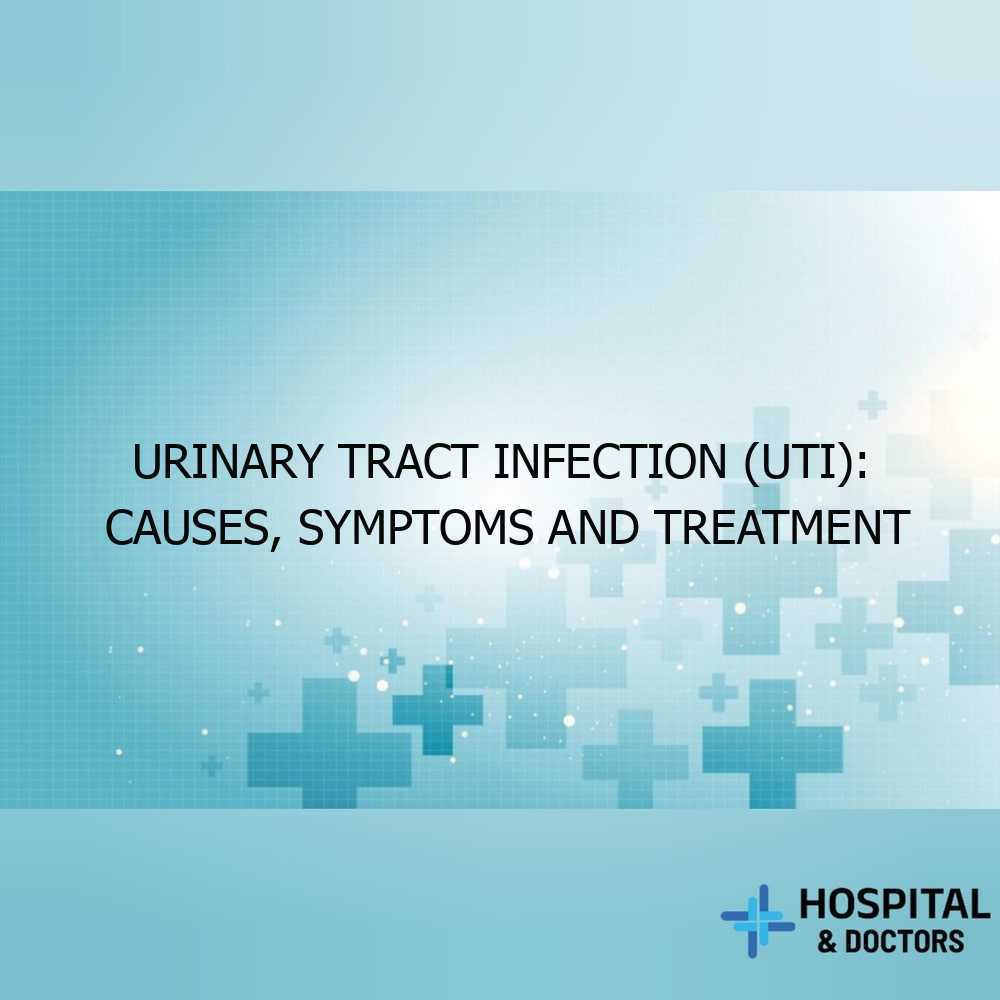 Urinary Tract Infection (UTI): Causes, Symptoms and Treatment