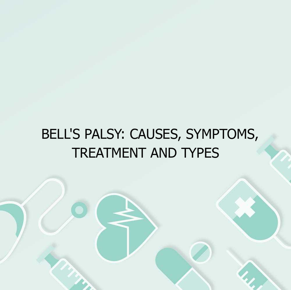 Bell’s Palsy: Causes, Symptoms, Treatment and Types