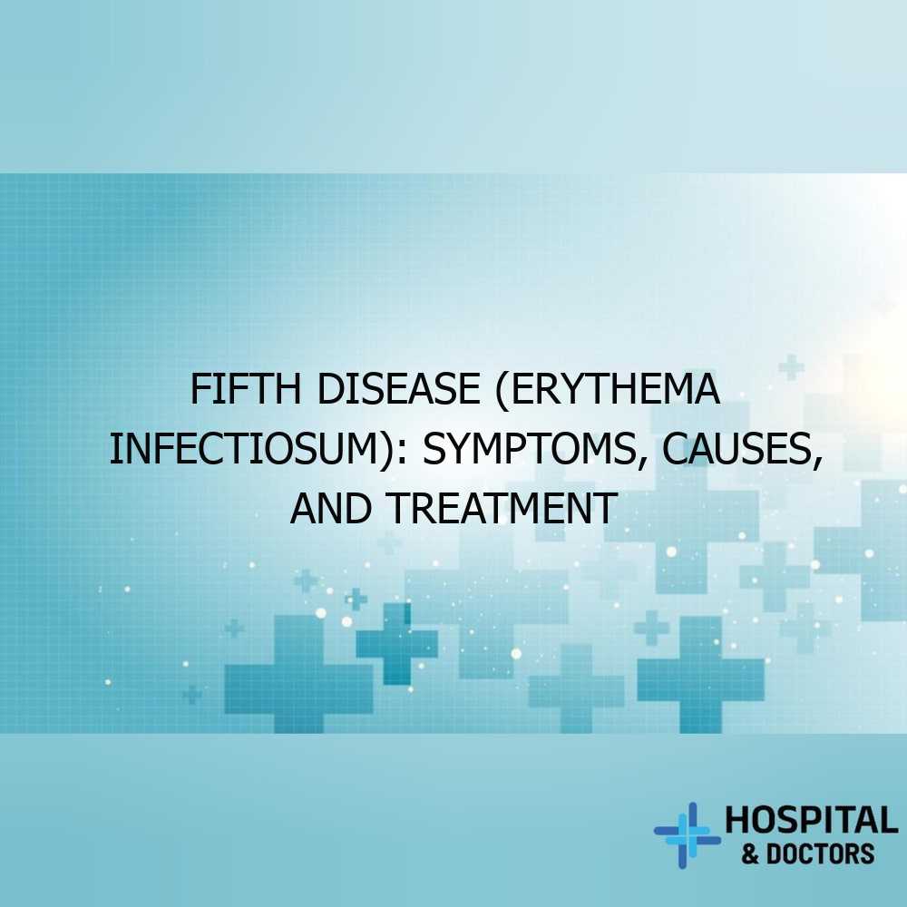 Fifth Disease (Erythema Infectiosum): Symptoms, Causes, and Treatment