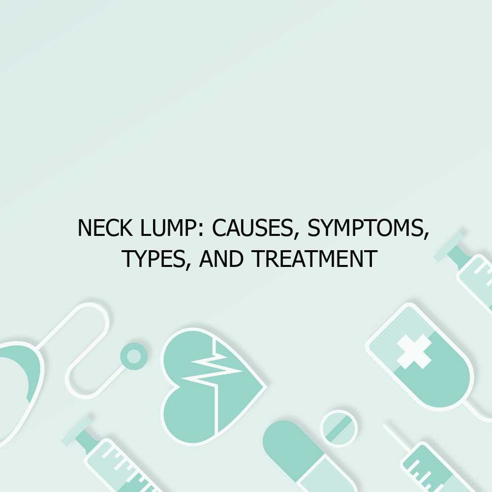 Neck Lump: Causes, Symptoms, Types, and Treatment
