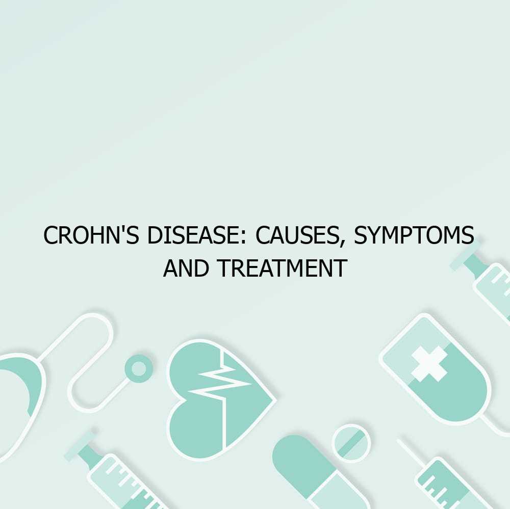 Crohn’s Disease: Causes, Symptoms and Treatment