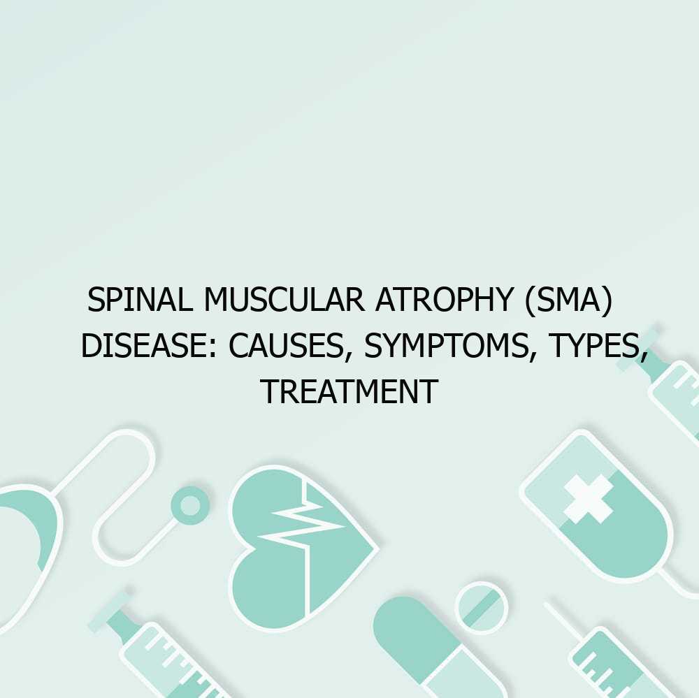 Spinal Muscular Atrophy (SMA) Disease: Causes, Symptoms, Types, Treatment