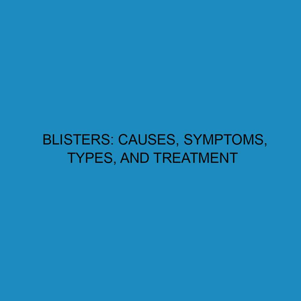 Blisters: Causes, Symptoms, Types, and Treatment