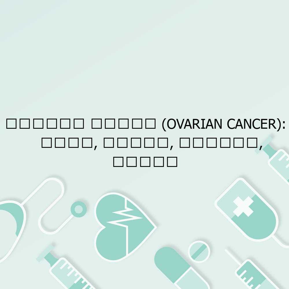 अंडाशय कैंसर (Ovarian Cancer): कारण, लक्षण, प्रकार, उपचार