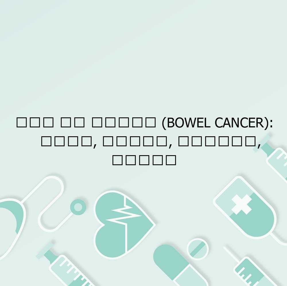 आंत का कैंसर (Bowel Cancer): कारण, लक्षण, प्रकार, उपचार