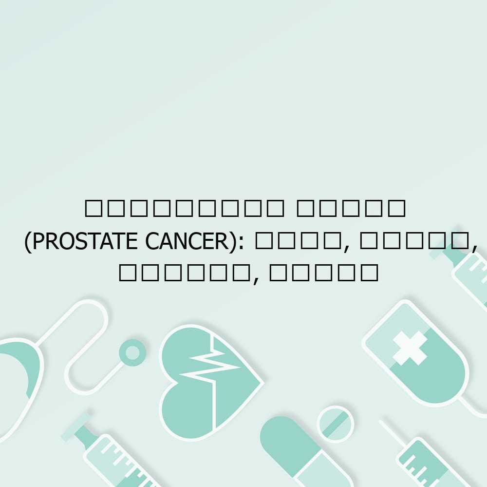 प्रोस्टेट कैंसर (Prostate Cancer): कारण, लक्षण, प्रकार, उपचार