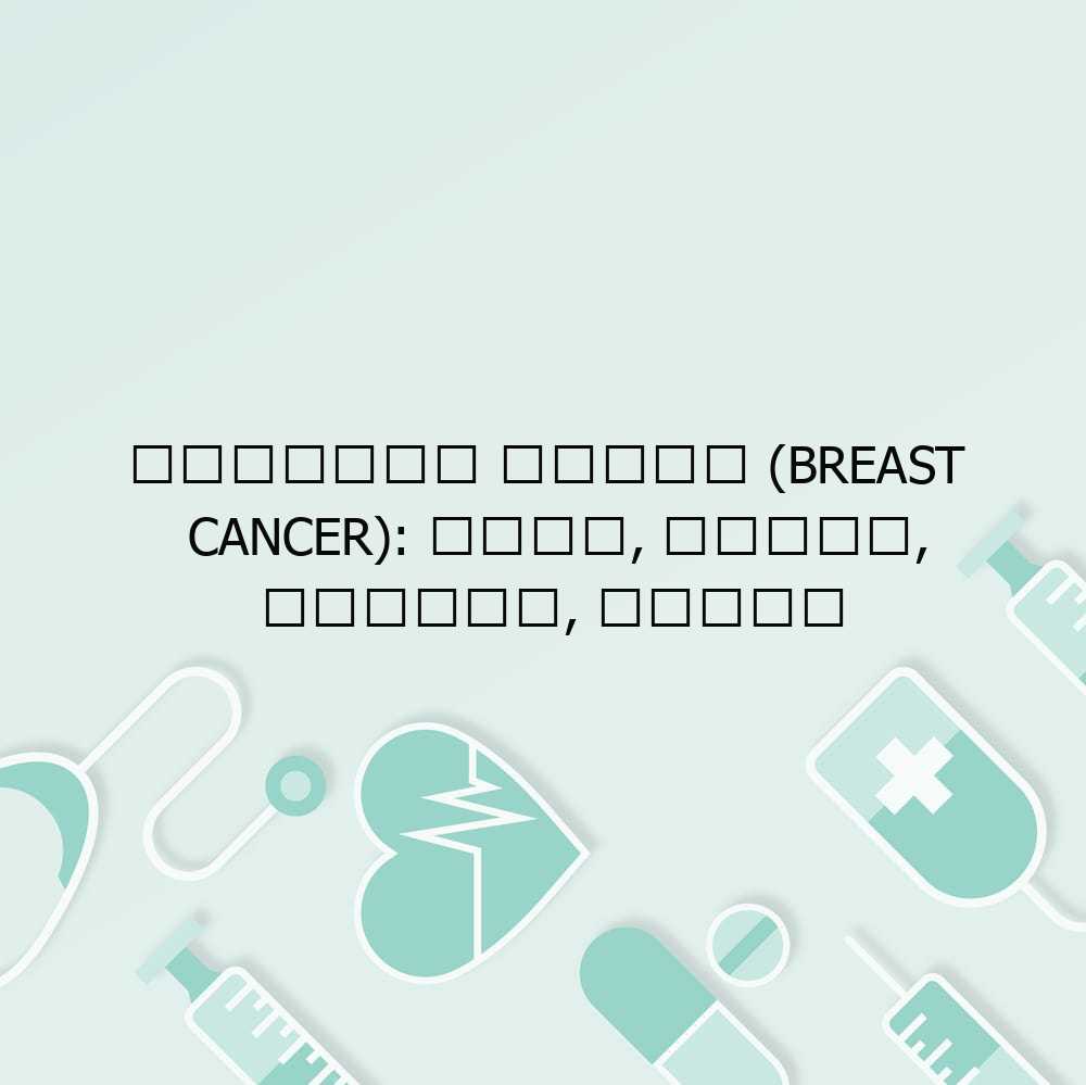 ब्रेस्ट कैंसर (Breast Cancer): कारण, लक्षण, प्रकार, उपचार