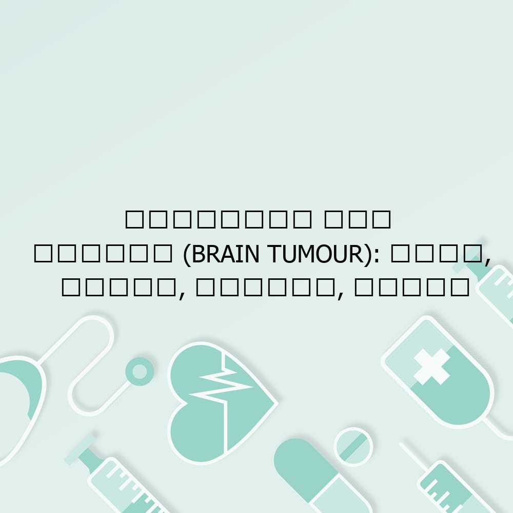 मस्तिष्क में ट्यूमर (Brain Tumour): कारण, लक्षण, प्रकार, उपचार