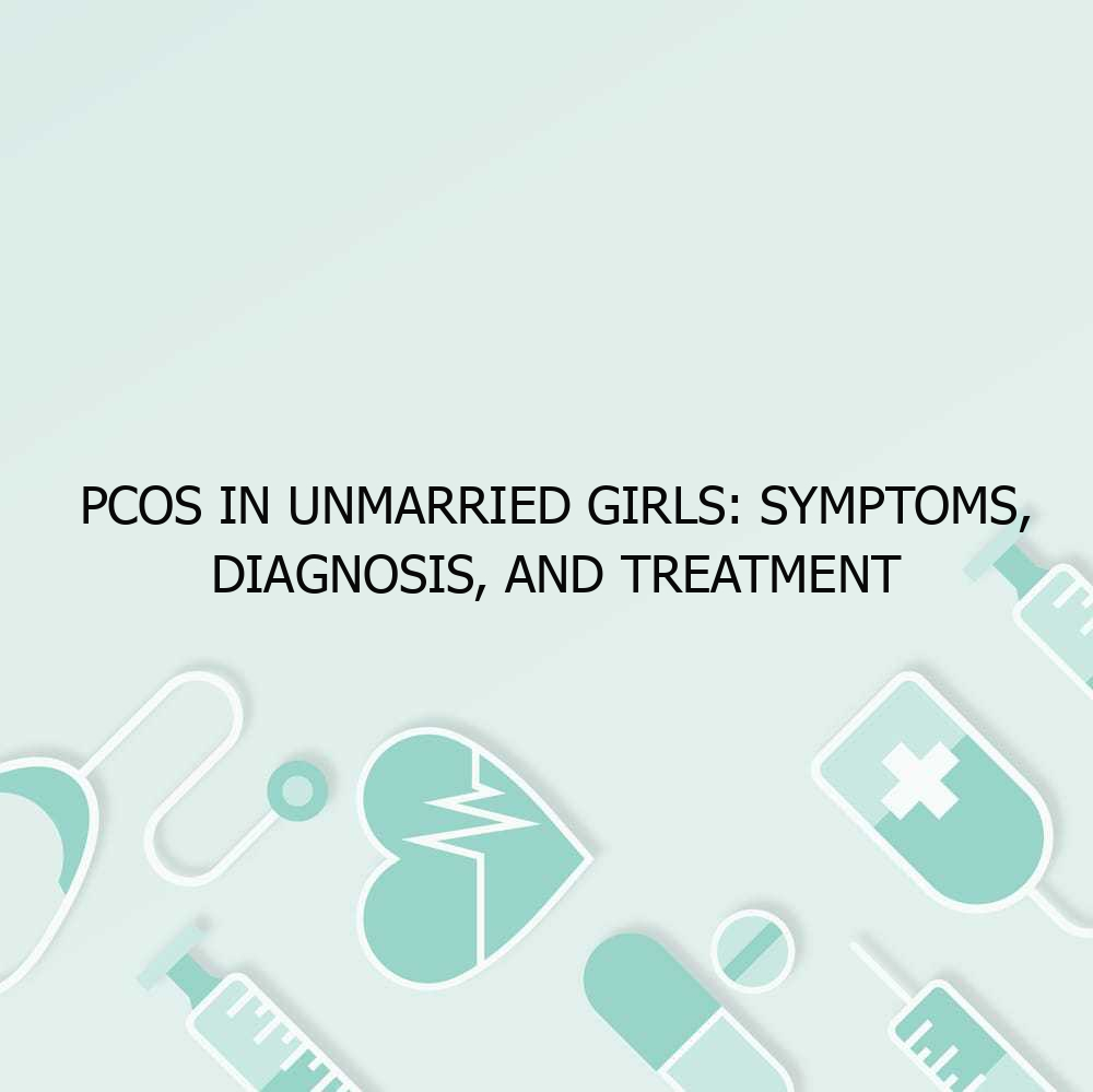 PCOS in Unmarried Girls: Symptoms, Diagnosis, and Treatment