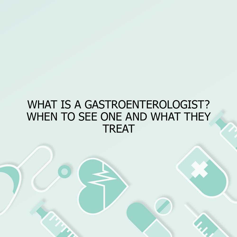 What is a Gastroenterologist? When to See One and What They Treat