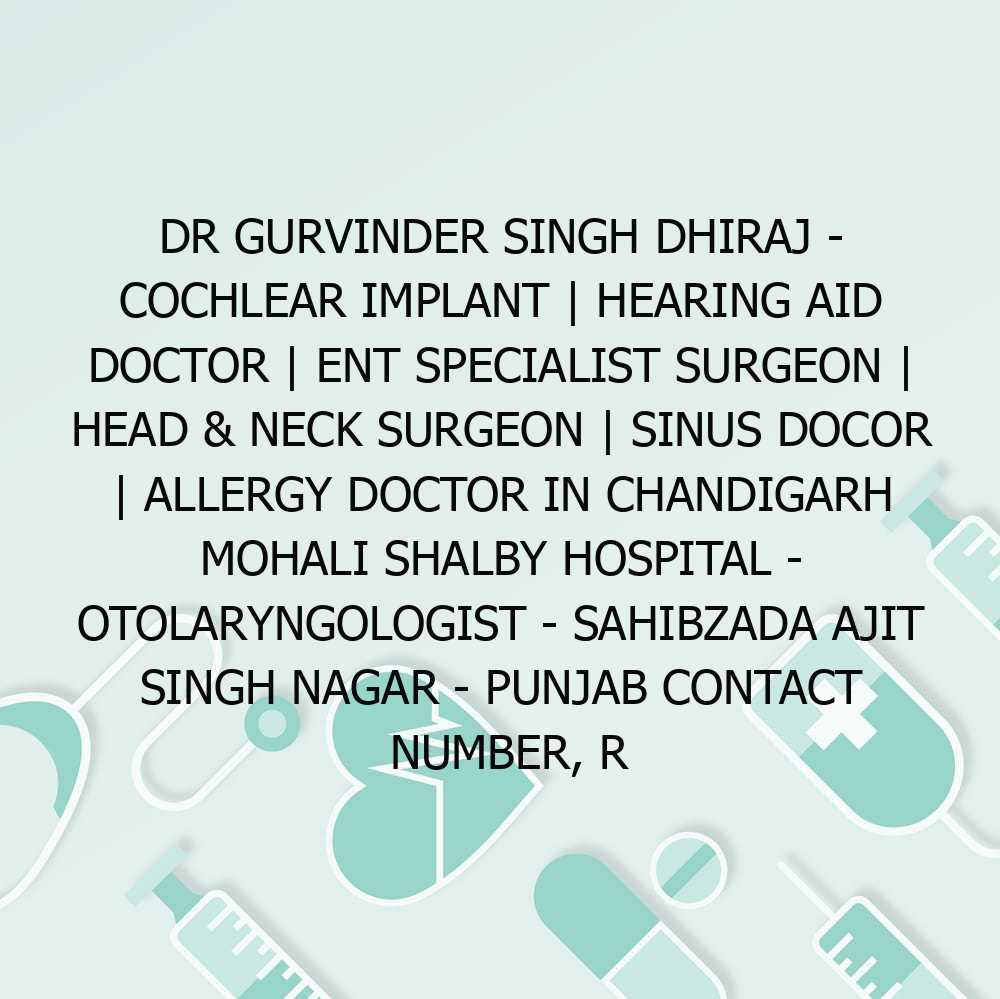 Dr Gurvinder Singh Dhiraj – Cochlear Implant | Hearing Aid Doctor | ENT Specialist Surgeon | Head & Neck Surgeon | Sinus Docor | Allergy Doctor in Chandigarh Mohali Shalby hospital – Otolaryngologist – Sahibzada Ajit Singh Nagar – Punjab Contact Number, R