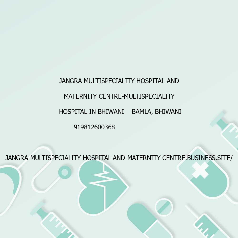 Jangra multispeciality hospital and maternity centre-Multispeciality hospital in bhiwani    Bamla, Bhiwani                  919812600368                jangra-multispeciality-hospital-and-maternity-centre.business.site/