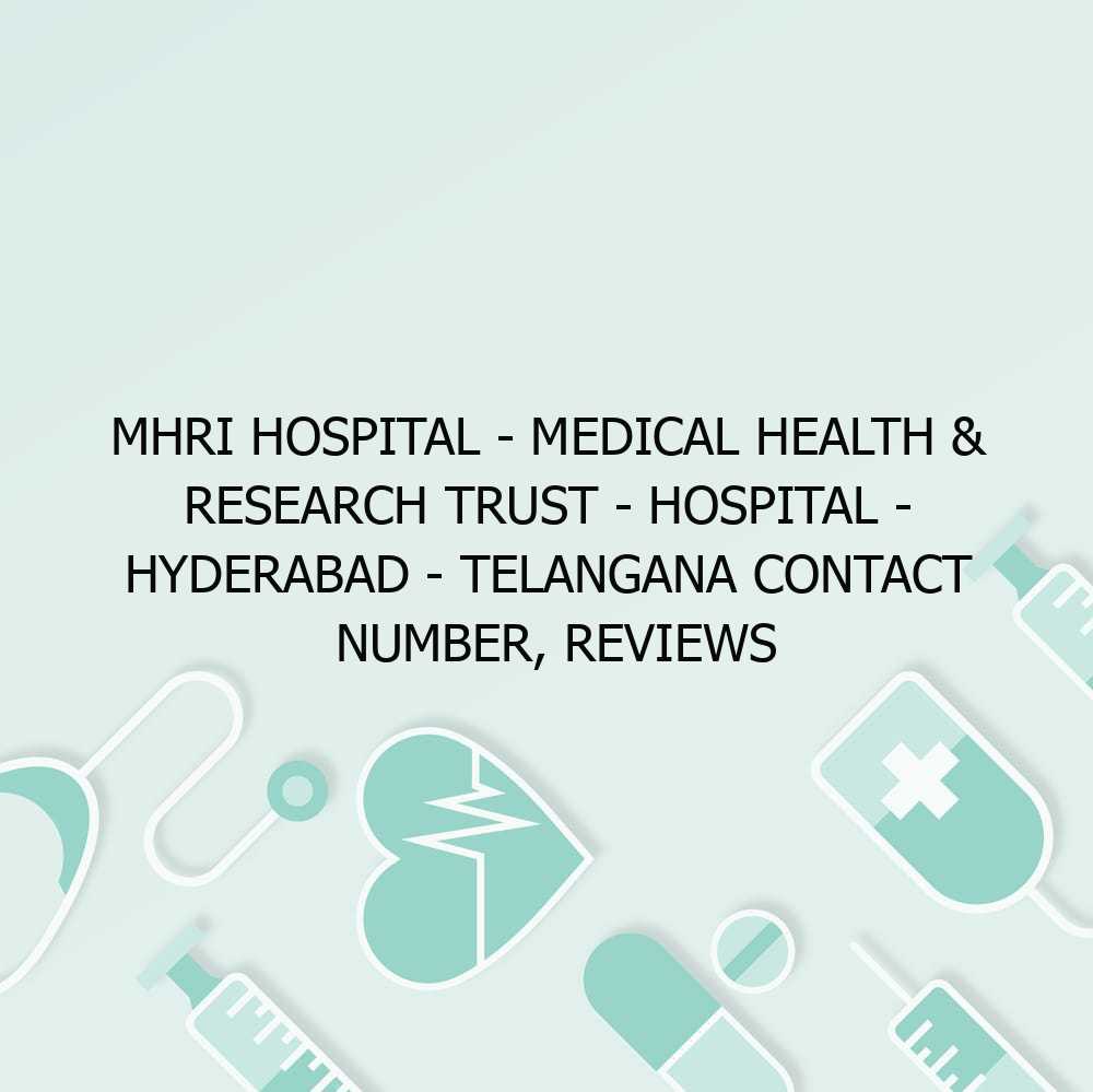 MHRI HOSPITAL – Medical Health & Research Trust – Hospital – Hyderabad – Telangana Contact Number, Reviews