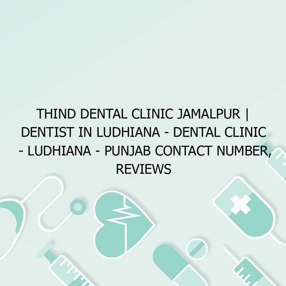 Thind Dental Clinic Jamalpur | Dentist in Ludhiana – Dental clinic – Ludhiana – Punjab Contact Number, Reviews