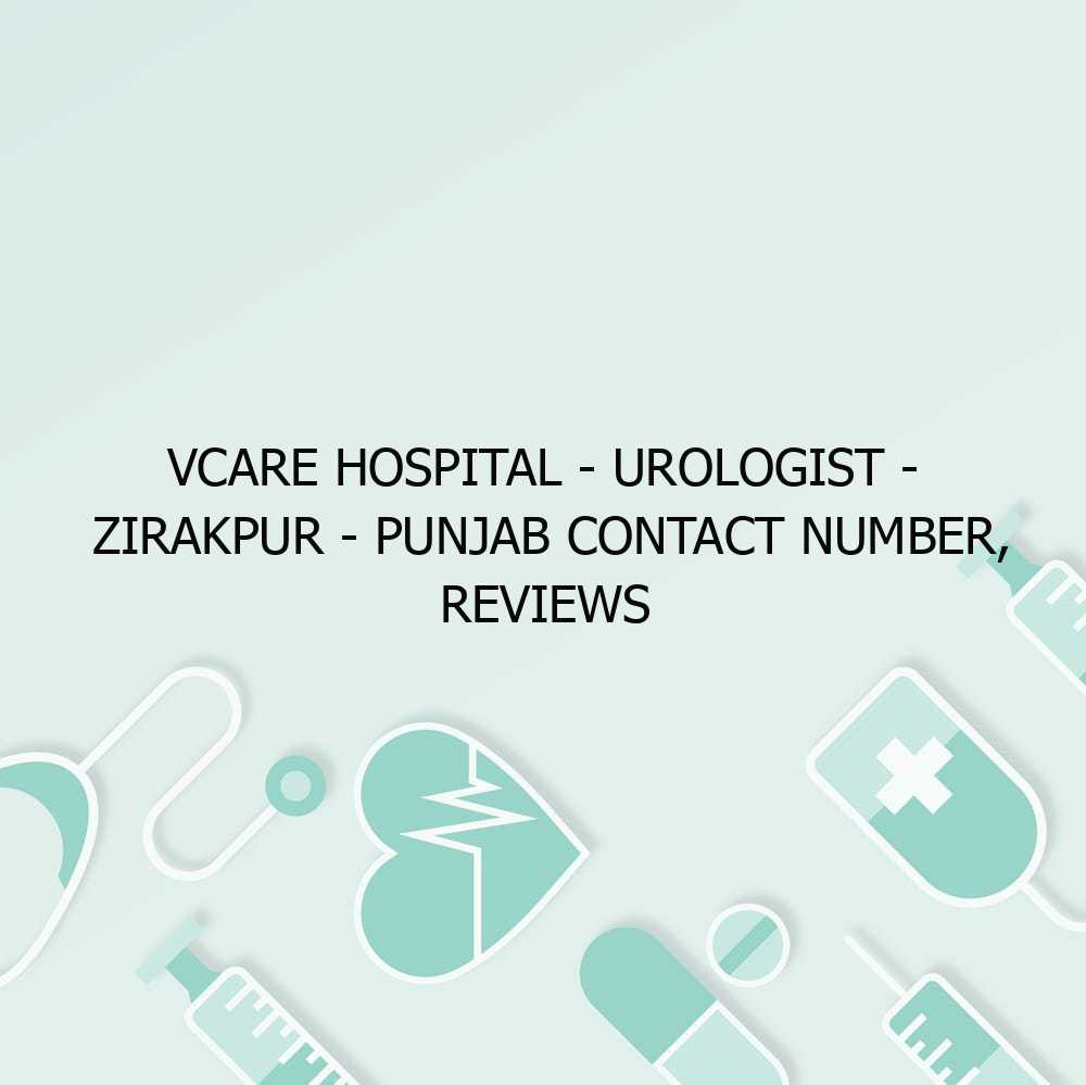 VCare Hospital – Urologist – Zirakpur – Punjab Contact Number, Reviews