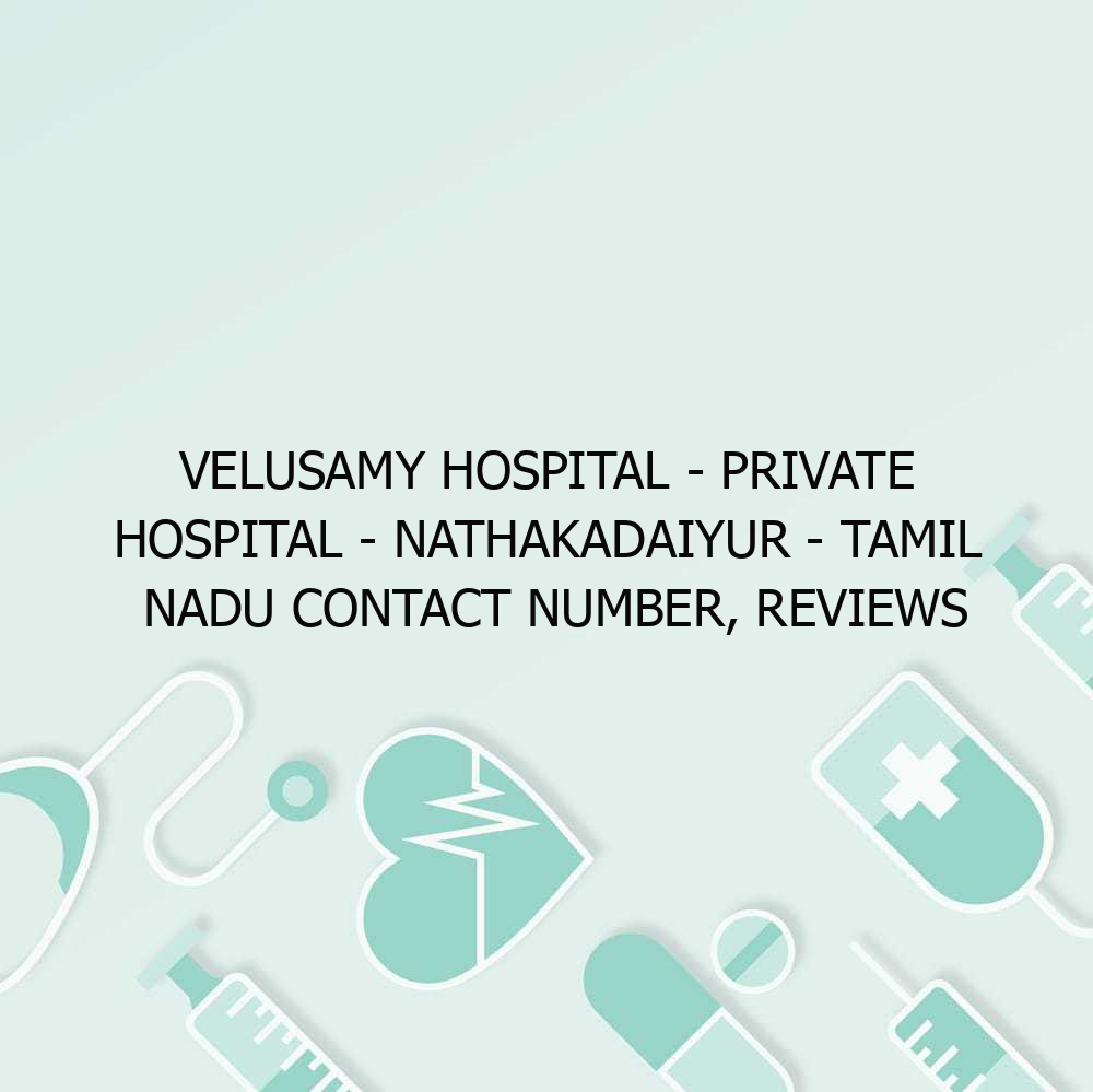 Velusamy Hospital – Private hospital – Nathakadaiyur – Tamil Nadu Contact Number, Reviews